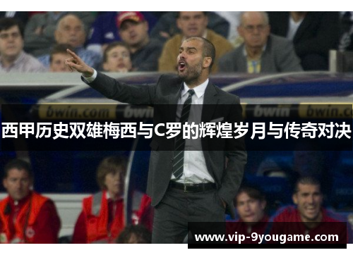西甲历史双雄梅西与C罗的辉煌岁月与传奇对决