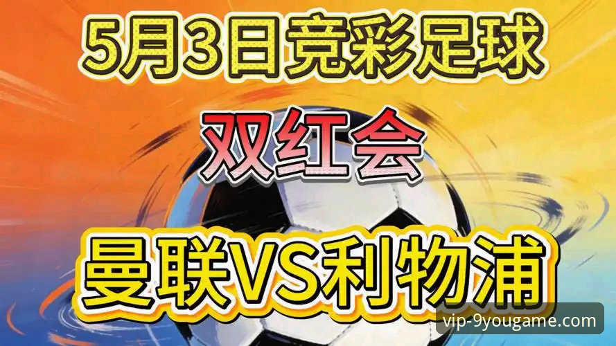 双红会深度评测：卡拉格解析曼联vs利物浦的战术博弈与主帅考验